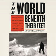 Title: The World Beneath Their Feet: Mountaineering, Madness, and the Deadly Race to Summit the Himalayas, Author: Scott Ellsworth