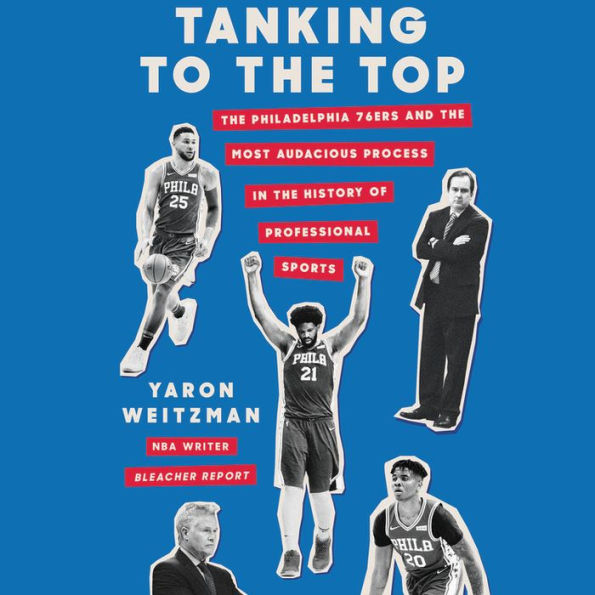 Tanking to the Top : The Philadelphia 76ers and the Most Audacious Process in the History of Professional Sports - Library Edition