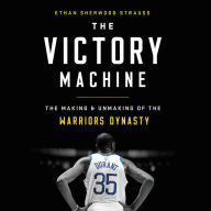 Title: The Victory Machine: The Making and Unmaking of the Warriors Dynasty, Author: Ethan Sherwood Strauss