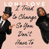 Title: I Tried to Change So You Don't Have To: True Life Lessons, Author: Loni Love