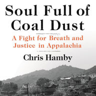 Title: Soul Full of Coal Dust: A Fight for Breath and Justice in Appalachia, Author: Chris Hamby
