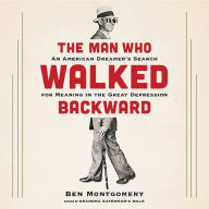 Title: The Man Who Walked Backward: An American Dreamer's Search for Meaning in the Great Depression, Author: Ben Montgomery