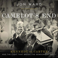 Title: Camelot's End: Kennedy vs. Carter and the Fight that Broke the Democratic Party, Author: Jon Ward
