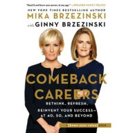 Title: Comeback Careers: Rethink, Refresh, Reinvent Your Success-At 40, 50, and Beyond, Author: Mika Brzezinski