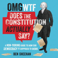 Title: OMG WTF Does the Constitution Actually Say?: A Non-Boring Guide to How Our Democracy is Supposed to Work, Author: Ben Sheehan