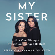 Title: My Sister: How One Sibling's Transition Changed Us Both, Author: Selenis Leyva