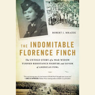 Title: The Indomitable Florence Finch: The Untold Story of a War Widow Turned Resistance Fighter and Savior of American POWs, Author: Robert J. Mrazek