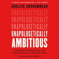 Title: Unapologetically Ambitious: Take Risks, Break Barriers, and Create Success on Your Own Terms, Author: Shellye Archambeau