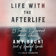 Title: Life with the Afterlife: 13 Truths I Learned about Ghosts, Author: Amy Bruni