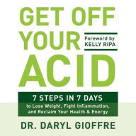 Title: Get Off Your Acid: 7 Steps in 7 Days to Lose Weight, Fight Inflammation, and Reclaim Your Health and Energy, Author: Daryl Gioffre