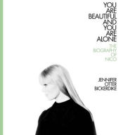 Title: You Are Beautiful and You Are Alone: The Biography of Nico, Author: Jennifer Otter Bickerdike
