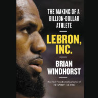 Title: LeBron, Inc.: The Making of a Billion-Dollar Athlete, Author: Brian Windhorst