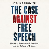 Title: The Case Against Free Speech: The First Amendment, Fascism, and the Future of Dissent, Author: P. E. Moskowitz