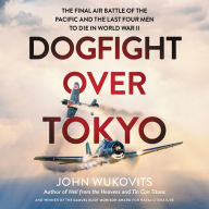 Title: Dogfight over Tokyo: The Final Air Battle of the Pacific and the Last Four Men to Die in World War II, Author: John Wukovits