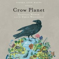 Title: Crow Planet: Essential Wisdom from the Urban Wilderness, Author: Lyanda Lynn Haupt