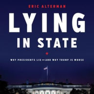 Title: Lying in State: Why Presidents Lie-And Why Trump Is Worse, Author: Eric Alterman