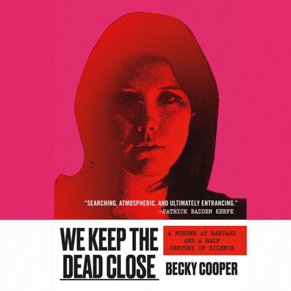 We Keep the Dead Close: A Murder at Harvard and a Half Century of Silence