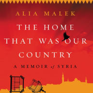 Title: The Home That Was Our Country: A Memoir of Syria, Author: Alia Malek