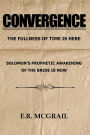 CONVERGENCE: THE FULLNESS OF TIME IS HERE SOLOMON'S PROPHETIC AWAKENING OF THE BRIDE IS NOW