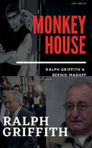 Title: MONKEY HOUSE: Ralph Griffith and Bernie Madoff, Author: Ralph Griffith