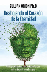 Title: Deshojando el corazï¿½n de la eternidad: Una aproximaciï¿½n a los mï¿½s profundos misterios del alma humana, Author: Zuluan Orion