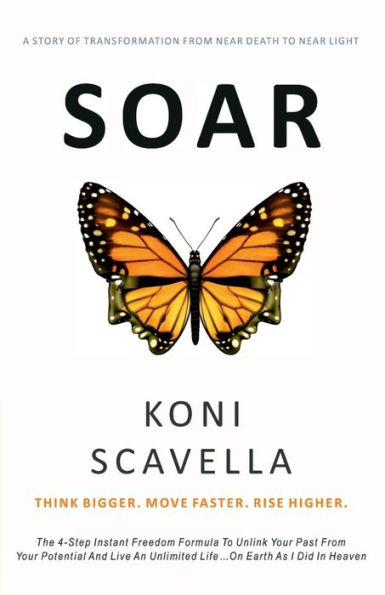 SOAR: Think Bigger. Move Faster. Rise Higher.:The 4-Step Instant Freedom Formula to Unlink Your Past From Your Potential and Live An Unlimited Life On Earth As I Did In Heaven