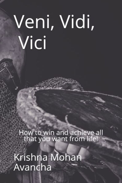 Veni Vidi Vici: How to win and achieve all that you want from life!