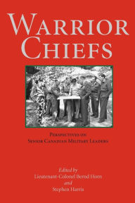 Title: Warrior Chiefs: Perspectives on Senior Canadian Military Leaders, Author: Bernd  Horn