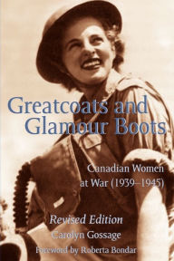 Title: Greatcoats and Glamour Boots: Canadian Women at War, 1939-1945, Revised Edition, Author: Carolyn Gossage