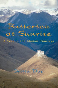 Title: Buttertea at Sunrise: A Year in the Bhutan Himalaya, Author: Britta Das