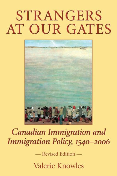 Strangers at Our Gates: Canadian Immigration and Immigration Policy, 1540-2006 Revised Edition / Edition 3