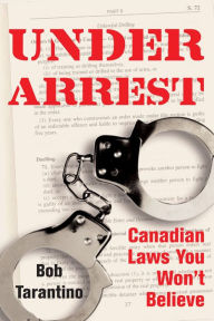 Title: Under Arrest: Canadian Laws You Won't Believe, Author: Bob Tarantino