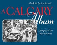 Title: A Calgary Album: Glimpses of the Way We Were, Author: Mark Kozub