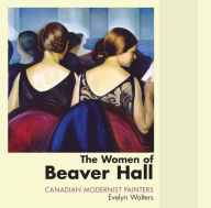 Title: The Women of Beaver Hall: Canadian Modernist Painters, Author: Evelyn Walters