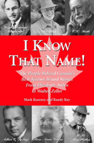 Title: I Know That Name!: The People Behind Canada's Best Known Brand Names from Elizabeth Arden to Walter Zeller, Author: Randy Ray