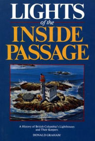 Title: Lights of the Inside Passage: A History of British Columbia's Lighthouses and their Keepers / Edition 2, Author: Donald Graham