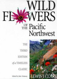 Title: Wild Flowers of the Pacific Northwest: The Third Edition of a Timeless Classic / Edition 3, Author: Lewis J. Clark