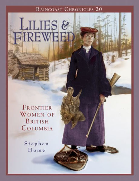 Raincoast Chronicles 20: Lilies and Fireweed: Frontier Women of British Columbia