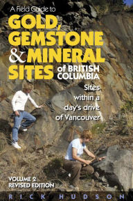 Title: A Field Guide to Gold, Gemstone & Mineral Sites of British Columbia Vol. 2: Sites within a Day's Drive of Vancouver, Author: Rick Hudson