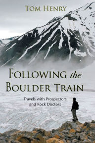 Title: Following the Boulder Train: Travels with Prospectors and Rock Doctors, Author: Tom Henry