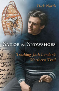 Title: Sailor on Snowshoes: Tracking Jack London's Northern Trail, Author: Dick North