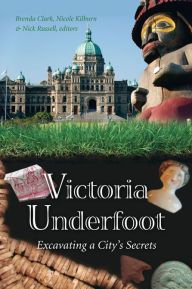 Title: Victoria Underfoot: Excavating a City's Secrets, Author: Brenda Clark