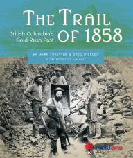 Title: The Trail of 1858: British Columbia's Gold Rush Past, Author: Mark Forsythe