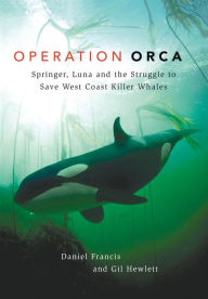 Title: Operation Orca: Springer, Luna and the Struggle to Save West Coast Killer Whales, Author: Daniel Francis