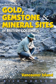 Title: A Field Guide to Gold, Gemstone and Mineral Sites of British Columbia Vol. 1: Vancouver Island, Author: Rick Hudson