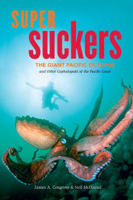 Title: Super Suckers: The Giant Pacific Octopus and Other Cephalopods of the Pacific Coast, Author: James A. Cosgrove