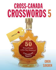 Title: Cross-Canada Crosswords 5: 50 Themed Puzzles to Test Your Mastery of Canadian Trivia, Author: Gwen Sjogren