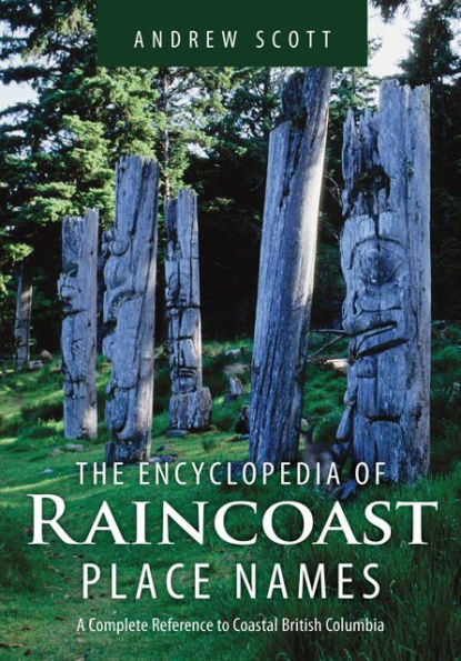 Encyclopedia of Raincoast Place Names: A Complete Reference to Coastal British Columbia