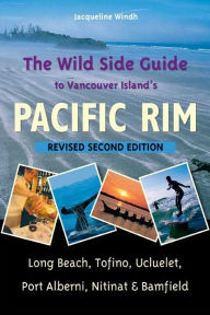 Title: The Wild Side Guide to Vancouver Island's Pacific Rim: Long Beach, Tofino, Ucluelet, Port Alberni, Nitinat & Bamfield, Author: Jacqueline Windh