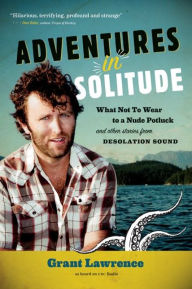 Title: Adventures in Solitude: What Not to Wear to a Nude Potluck and Other Stories from Desolation Sound, Abridged, Author: Grant Lawrence